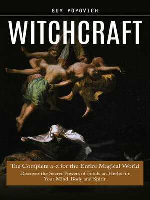 cover image of Witchcraft--The Complete a-z for the Entire Magical World (Discover the Secret Powers of Foods an Herbs for Your Mind, Body and Spirit)